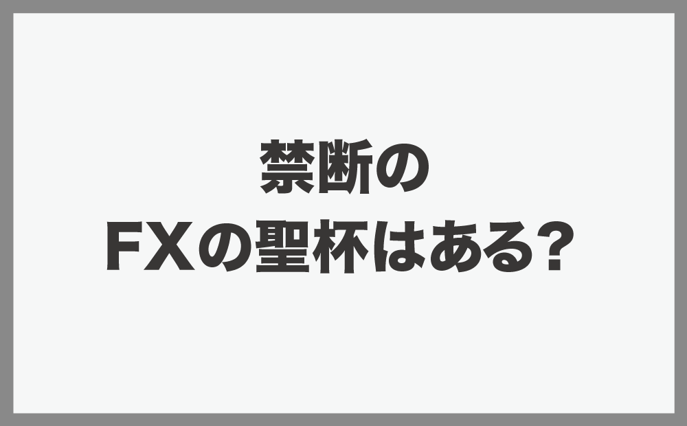 禁断のFXの聖杯はある？